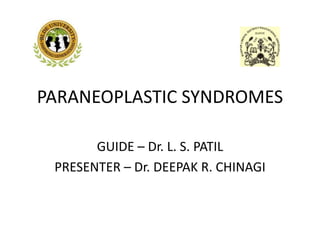 PARANEOPLASTIC SYNDROMES
GUIDE – Dr. L. S. PATIL
PRESENTER – Dr. DEEPAK R. CHINAGI
 
