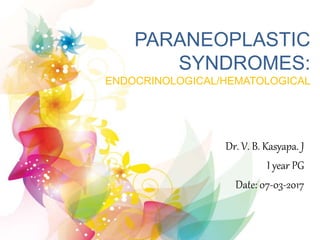 PARANEOPLASTIC
SYNDROMES:
ENDOCRINOLOGICAL/HEMATOLOGICAL
Dr. V. B. Kasyapa. J
I year PG
Date: 07-03-2017
 