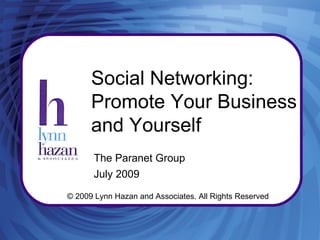 Social Networking:
      Promote Your Business
      and Yourself
       The Paranet Group
       July 2009

© 2009 Lynn Hazan and Associates. All Rights Reserved



       Copyright 2009 by Lynn Hazan & Associates - www.lhazan.com
 