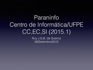 Paraninfo
Centro de Informática/UFPE
CC,EC,SI (2015.1)
Ruy J.G.B. de Queiroz
08/Setembro/2015
 