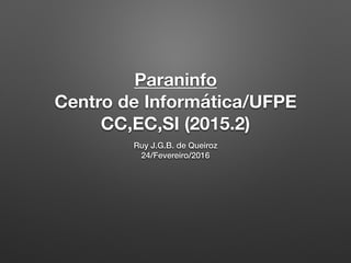Paraninfo
Centro de Informática/UFPE
CC,EC,SI (2015.2)
Ruy J.G.B. de Queiroz
24/Fevereiro/2016
 