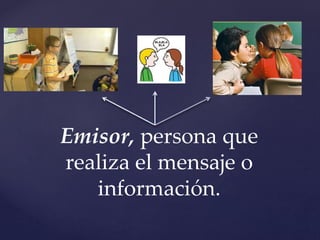 Emisor, persona que
realiza el mensaje o
información.
 