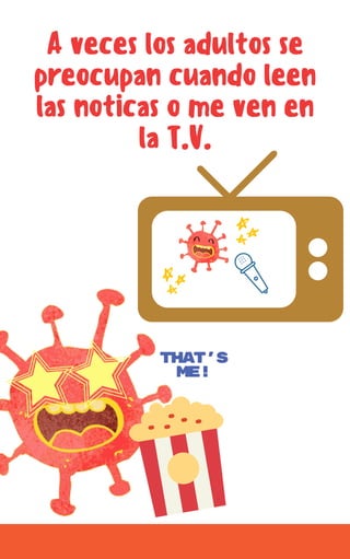 A veces los adultos se
preocupan cuando leen
las noticas o me ven en
la T.V.
THAT'S
ME!
 