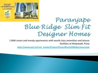 Paranjape Blue Ridge  Slim Fit Designer Homes 1 BHK smart and trendy apartments with world class amenities and leisure facilities at Hinjewadi, Pune http://www.pscl.in/real_estate/Project/Pune/Blue%20Ridge/overview 