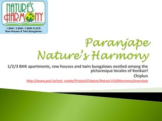 Paranjape Nature’s Harmony 1/2/3 BHK apartments, row houses and twin bungalows nestled among the picturesque locales of Konkan! Chiplun http://www.pscl.in/real_estate/Project/Chiplun/Nature's%20Harmony/overview 