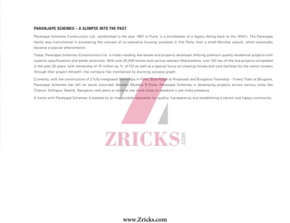 Paranjape Schemes Construction Ltd., established in the year 1987 in Pune, is a torchbearer of a legacy dating back to the 1930’s. The Paranjape
family was instrumental in pioneering the concept of co-operative housing societies in Vile Parle, then a small Mumbai suburb, which eventually
became a popular phenomenon.
Today, Paranjape Schemes (Construction) Ltd. is India's leading real estate and property developer offering premium quality residential projects with
superior specifications and better amenities. With over 25,000 homes built across western Maharashtra, over 100 top-of-the-line projects completed
in the past 20 years, with ownership of 15 million sq. ft. of FSI as well as a special focus on creating homes and care facilities for the senior citizens
through their project Athashri, the company has maintained its stunning success graph.
Currently, with the construction of 2 fully-integrated townships in Pune, Blue Ridge at Hinjewadi and Bungalow Township – Forest Trails at Bhugaon,
Paranjape Schemes has left no stone unturned! Besides Mumbai & Pune, Paranjape Schemes is developing projects across various cities like
Chiplun, Kolhapur, Nashik, Bengaluru and plans to venture into more cities to establish a pan-India presence.
A home with Paranjape Schemes is backed by an impeccable reputation for quality, transparency and establishing a vibrant and happy community.
PARANJAPE SCHEMES – A GLIMPSE INTO THE PAST
02 19
www.Zricks.com
 