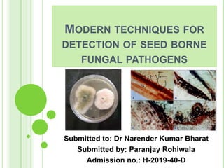 MODERN TECHNIQUES FOR
DETECTION OF SEED BORNE
FUNGAL PATHOGENS
Submitted to: Dr Narender Kumar Bharat
Submitted by: Paranjay Rohiwala
Admission no.: H-2019-40-D
 