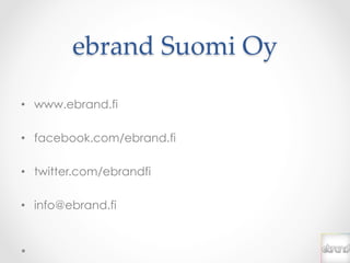 ebrand  Suomi  Oy	

•  www.ebrand.fi

•  facebook.com/ebrand.fi

•  twitter.com/ebrandfi

•  info@ebrand.fi
 