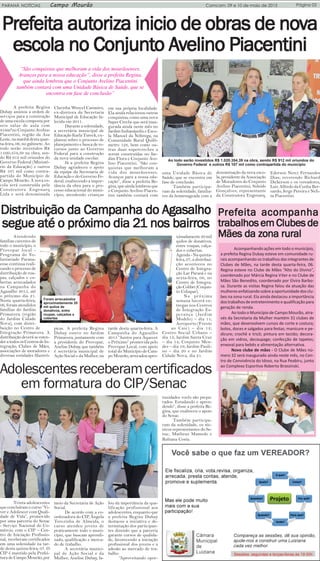 Página 03PARANÁ NOTÍCIAS Campo Mourão Comcam, 09 e 10 de maio de 2015
PrefPrefPrefPrefPrefeita auteita auteita auteita auteita autoriza inicio de obras de nooriza inicio de obras de nooriza inicio de obras de nooriza inicio de obras de nooriza inicio de obras de novvvvvaaaaa
escola no Conjuntescola no Conjuntescola no Conjuntescola no Conjuntescola no Conjunto Ao Ao Ao Ao Avvvvvelino Piacentinielino Piacentinielino Piacentinielino Piacentinielino Piacentini
“São conquistas que melhoram a vida dos mourãoenses.
Avanços para a nossa educação”, disse a prefeita Regina,
que ainda lembrou que o Conjunto Avelino Piacentini
também contará com uma Unidade Básica de Saúde, que se
encontra em fase de conclusão”
A prefeita Regina
Dubay assinou a ordem de
serviços para a construção
de uma escola composta por
seis salas de aula com
854m²no Conjunto Avelino
Piacentini, região da Asa
Leste, na manhã desta quar-
ta-feira, 06, no gabinete. Ao
todo serão investidos R$
1.020.354,39 na obra, sen-
do R$ 912 mil oriundos do
Governo Federal (Ministé-
rio da Educação) e outros
R$ 107 mil como contra-
partida do Município de
Campo Mourão. A nova es-
cola será construída pela
Construtora Engenarq
Ltda e será denominada
Clarinha Wencel Casimiro,
ex-diretora da Secretaria
Municipal de Educação fa-
lecida em 2011.
Durante a solenidade,
a secretária municipal de
Educação Karla Tureck, ex-
planou sobre o processo de
planejamento e busca de re-
cursos junto ao Governo
Federal para a construção
da nova unidade escolar.
Já a prefeita Regina
Dubay agradeceu o apoio
da equipe da Secretaria de
Educação e do Governo Fe-
deral, enaltecendo a impor-
tância da obra para o pro-
cesso educacional do muni-
cípio, atendendo crianças
em sua própria localidade.
Ela ainda relacionou outras
conquistas, como uma nova
Super Creche que será inau-
gurada ainda neste mês no
Jardim Indianápolis e Esco-
la Manoel da Nóbrega, na
Comunidade Rural Quilô-
metro 128, bem como ou-
tras duas supercreches a
serem construídas no Jar-
dim Flora e Conjunto Ave-
lino Piacentini. “São con-
quistas que melhoram a
vida dos mourãoenses.
Avanços para a nossa edu-
cação”, disse a prefeita Re-
gina, que ainda lembrou que
o Conjunto Avelino Piacen-
tini também contará com
uma Unidade Básica de
Saúde, que se encontra em
fase de conclusão.
Também participa-
ram da solenidade, familia-
res da homenageada com a
denominação da nova esco-
la; presidente da Associação
de Moradores do Conjunto
Avelino Piacentini, Suleide
Gonçalves; representante
da Construtora Engenarq,
Ederson Nerci Fernandes
Dias; reverendo Richard
Dickerson e os vereadores,
Luiz Alfredo da Cunha Ber-
nardo, Jerge Pereira e Neli-
ta Piacentini.
Distribuição da CamDistribuição da CamDistribuição da CamDistribuição da CamDistribuição da Campanha do Apanha do Apanha do Apanha do Apanha do Agasalhogasalhogasalhogasalhogasalho
segue até o próximo dia 2segue até o próximo dia 2segue até o próximo dia 2segue até o próximo dia 2segue até o próximo dia 21 nos bairr1 nos bairr1 nos bairr1 nos bairr1 nos bairrososososos
Atendendo
famílias carentes de
todo o município, o
Provopar local -
Programa do Vo-
luntariado Parana-
ense continua reali-
zando o processo de
distribuição de rou-
pas, calçados e co-
bertas arrecadados
na Campanha do
Agasalho 2015, até
o próximo dia 21.
Nesta quarta-feira,
06, foram atendidos
famílias do Jardim
Primavera (região
do Jardim Cidade
Nova), com distri-
buição no Centro de
Integração Primavera. A
distribuição deverá se esten-
deratodososCentrosdeIn-
tegração, Clubes de Mães,
associações de moradores e
diversas entidades filantró-
picas. A prefeita Regina
Dubay esteve no Jardim
Primavera, juntamente com
a presidente do Provopar,
Anelise Dubay, que também
é secretária municipal de
Ação Social e da Mulher, na
tarde desta quarta-feira. A
Campanha do Agasalho
2015 “Juntos para Aquecer
o Próximo” promovida pelo
Provopar Local, com apoio
total do Município de Cam-
po Mourão, arrecadou apro-
ximadamente20mil
quilos de donativos,
entre roupas, calça-
dos e cobertas.
Agenda - Na quinta-
feira, 07, a distribui-
ção aconteceu no
Centro de Integra-
ção Lar Paraná e na
sexta-feira, 08, no
Centro de Integra-
çãoColibri(Conjun-
to Cohapar).
Na próxima
semana haverá en-
tregas nos Centros
de Integração Es-
perança (Jardim
Modelo) – dia 11;
Aeroporto (Frente
ao Caic) – dia 12;
Centro Social Urbano –
dia 13; Jardim Santa Cruz
– dia 14; Conjunto Men-
des – dia 19; Jardim Pauli-
no – dia 20 e no Jardim
Cidade Nova, dia 21.
PrefPrefPrefPrefPrefeita acomeita acomeita acomeita acomeita acompanhapanhapanhapanhapanha
trabalhos em Clubes detrabalhos em Clubes detrabalhos em Clubes detrabalhos em Clubes detrabalhos em Clubes de
Mães da zona ruralMães da zona ruralMães da zona ruralMães da zona ruralMães da zona rural
Acompanhando ações em todo o município,
a prefeita Regina Dubay esteve em comunidade ru-
rais acompanhando os trabalhos das integrantes de
Clubes de Mães, na tarde desta quarta-feira, 06.
Regina esteve no Clube de Mães “Alto do Divino”,
coordenado por Márcia Regina Viter e no Clube de
Mães São Benedito, coordenado por Elvira Barbo-
sa. Durante as visitas Regina falou da atuação das
mulheresenfatizando sobre a oportunidade dos clu-
bes na zona rural. Ela ainda destacou a importância
dos trabalhos de entretenimento e qualificação para
geração de renda.
Ao todo o Município de Campo Mourão, atra-
vés da Secretaria da Mulher mantém 31 clubes de
mães, que desenvolvem cursos de corte e costura;
bolos, doces e salgados para festas; manicure e pe-
dicure; crochê e tricô; pintura em tecido; decora-
ção em vidros, decoupage; confecção de tapetes;
enxoval para bebês e alimentação alternativa.
Novo clube de mães - O Clube de Mães nú-
mero 32 será inaugurado ainda neste mês, no Cen-
tro de Convivência do Idoso, na Rua Peabiru, junto
ao Complexo Esportivo Roberto Brzezinski.
Adolescentesreceberamcertificados
em formatura do CIP/Senac
Trinta adolescentes
que concluíram o curso “Vi-
ver e Adolescer com Quali-
dade de Vida”, promovido
por uma parceria do Senac
- Serviço Nacional do Co-
mércio, com o CIP – Cen-
tro de Iniciação Profissio-
nal, receberam certificados
em uma solenidade na tar-
de desta quinta-feira, 07. O
CIP é mantido pela Prefei-
tura de Campo Mourão, por
meio da Secretaria de Ação
Social.
De acordo com a co-
ordenadora do CIP, Ângela
Terezinha de Almeida, o
curso atendeu jovens de
praticamente todo o muni-
cípio, que buscam aprendi-
zado, qualificação e merca-
do de trabalho.
A secretária munici-
pal de Ação Social e da
Mulher, Anelise Dubay, fa-
lou da importância da qua-
lificação profissional aos
adolescentes, enquanto que
a prefeita Regina Dubay
destacou a iniciativa e de-
terminação dos participan-
tes dizendo que a parceria
garante cursos de qualida-
de, favorecendo a iniciação
profissional dos jovens e a
adesão ao mercado de tra-
balho.
“Aproveitando opor-
tunidades vocês são prepa-
rados. Estudando e apren-
dendo”, disse a prefeita Re-
gina, que enalteceu o apoio
do Senac.
Também participa-
ram da solenidade, os téc-
nicos representantes do Se-
nac, Matheus Mamede e
Rubiana Costa.
Ao todo serão investidos R$ 1.020.354,39 na obra, sendo R$ 912 mil oriundos do
Governo Federal e outros R$ 107 mil como contrapartida do município
Foram arrecadodos
aproximadamente 20
mil quilos de
donativos, entre
roupas, calçados e
cobertas
 