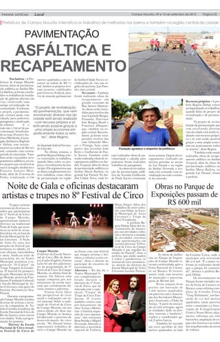 Página 03PARANÁ NOTÍCIAS Local Campo Mourão, 09 e 10 de setembro de 2015
PAVIMENTAÇÃO
ASFÁLTICA E
RECAPEAMENTO
Prefeitura de Campo Mourão intensifica os trabalhos de melhorias nos bairros e também na região central da cidade
ram realizadas obras de pa-
vimentação e calçada para
pedestres foram realizados
trabalhos de paisagismo.
Asobrasderevitaliza-
ção da pavimentação asfál-
tica da Avenida Guilherme
de Paula Xavier continuam
“O projeto de revitalização
da pavimentação, que vem
envolvendo diversas vias da
cidade está sendo realizado
com recursos próprios e só
está sendo possível graças a
uma ampla economia em
praticamente todos os seto-
res”, disse Regina.
Nos bairros -APre-
feitura de Campo Mourão
iniciou obras de pavimenta-
ção asfáltica no Jardim Ma-
ria Barleta, já foram conclu-
ídos os trabalhos de instala-
ção de galerias pluviais em
vias, resolvendo uma
antiga reivindicação da
comunidade. Conforme
o projeto, a pavimenta-
ção contará ainda com
calçada para pedestres,
paisagismo e sinalização
de trânsito. A o
todo são 5.700 m2
de pa-
vimentação benefician-
do as ruas; Pioneiro An-
tônio Minikoski, Canta-
galo,Jardineira,Begônia
e Aleluia, com investi-
mentos na ordem de R$ 425
mil, contando com contra-
partida do município. Tam-
bém serão executados reca-
peamentos asfálticos, em ou-
tro projeto que envolverá as
ruas Cantagalo, Jardineira e
Pioneiro Antonio Mini-
koski, além da Travessa do
Pinho, totalizando 2.700
metros quadrados, com re-
cursos na ordem de R$ 75
mil. Ambos os projetos tive-
ram recursos viabilizados
pelo Governo Federal, atra-
vés de emenda parlamentar
dodeputadofederalFernan-
do Giacobo.
Na última semana, a
prefeita Regina Dubay, este-
ve vistoriando os trabalhos,
quando falou sobre os pro-
jetoseinvestimentosdomu-
nicípio. Ela argumentou que
as obras complementam ou-
tros trabalhos, como obras
de pavimentação na região
do Jardim Cidade Nova e re-
vitalizações de vias, nas re-
giões da asa leste, Lar Para-
ná e área central.
No centro - Também
foram realizadas obras de
recapeamento em
grande extensão da
Rua Santos Dumont.
As obras serão esten-
didas para trechos das
ruasLaurindoBorges,
Panambi, Harrison
José Borges, Brasil e
Francisco Albuquer-
que, também na re-
gião central. Recente-
mente já foram recu-
perados trechos das
ruas Edmundo Mer-
cer e Pitanga, bem como
partes das avenidas João
Bento e Guilherme de Pau-
la Xavier. Também estão
sendorealizadasobrasdere-
capeamento asfáltico no Jar-
dim Tropical; além de obras
de pavimentação asfáltica no
Jardim Maria Barleta, no
grande Lar Paraná. No Jar-
dim Cidade Nova, onde fo-
nesta semana. Depois do re-
capeamento realizado em
trechos próximo ao acesso
do Lar Paraná e na região
do Jardim Alvorada, a ave-
nida está contando com re-
vitalizaçãoemtodoorestan-
te da extensão.
Recursos próprios - A pre-
feita Regina Dubay esteve
acompanhando os trabalhos,
quando falou do projeto de
revitalização e de pavimen-
tação.
“O projeto de revita-
lizaçãodapavimentação,que
vem envolvendo diversas
vias da cidade está sendo re-
alizadocomrecursosprópri-
os e só está sendo possível
graças a uma ampla econo-
mia em praticamente todos
os setores”, disse Regina.
“Também estão sendo
realizadas obras de recape-
amento asfáltico no Jardim
Tropical; além de obras de
pavimentação asfáltica no
Jardim Maria Barleta, no
grande Lar Paraná”, frisou
a prefeita.
Obras no Parque de
Exposições passam de
R$ 600 mil
As obras de melho-
rias no Parque de Exposi-
ções de Campo Mourão ti-
veram continuidade após a
Festa Nacional do Carnei-
ro no Buraco. O investi-
mento total, com recursos
do município e parcerias,
passa de R$ 600 mil.
Nesta semana ficou
pronto um barracão de
1.200 metros quadrados,
em parceria com a Associa-
ção dos Servidores Munici-
pais (Assercam) e Clube da
Justiça. “A parte do municí-
pio já está entregue, agora
as entidades farão as divi-
sões internas e banheiro”,
explica o coordenador ge-
ral, Carlos Garcia.
Também foi iniciado
um novo pavilhão de 600
metros quadrados, ao lado
Noite de Gala e oficinas destacaram
artistas e trupes no 8º Festival de Circo
da Cozinha Única, onde o
município está investindo
R$ 218 mil. “É a maior re-
forma já realizadas desde
que o parque foi construí-
do”, destaca a prefeita Re-
gina Dubay.
Os investimentos no
Parque foram iniciados an-
tes da Festa do Caneiro no
Buraco, como reforma com-
pleta da Cozinha Única
“Tony Nishimura”, um bar-
racão de 1,2 mil metros
quadrados, numa parceria
entre o município e a Asso-
ciação de Evangelização
Cristo é Nosso Show, calça-
mento, reformas em três
barracões, ampliação do es-
paço dos buracos e ao redor
das arquibancadas da arena
de rodeios.
Trupes e artistas
circenses de diversos es-
tados que participaram
do 8º Festival de Circo
de Campo Mourão,
apresentaram números
diversos na tradicional
Noite de Gala, que acon-
teceu na noite de sexta-
feira-feira, 28, na lona da
Escola Municipal de Ar-
tes Circenses. A Noite
de Gala foi uma das
atrações do festival que
terminou no sábado, 29
com oficinas, intercâmbios
e mesa. Ainda na noite de
sexta-feira, 28, no Teatro
Municipal, aconteceu o es-
petáculo “O Cabaré” da
Trupe Tangará, de Londri-
na. O festival foi promovi-
do pelo Município de Cam-
po Mourão, através da Fun-
dacam (Fundação Cultural)
e Escola Municipal de Ar-
tes Circenses, com apoio do
Sistema Fecomércio/Sesc
Paraná.
Durante a programa-
ção Campo Mourão recebeu
dezenas de artistas e técni-
cos de companhias de To-
ledo, Curitiba, Londrina, da
Escola Nacional de Circo do
Rio de Janeiro, entre outros
convidados. Toda a progra-
mação foi gratuita.
“Diretor da Escola
Nacional de Circo ressal-
ta Festival de Circo de
Campo Mourão
O diretor da Escola Nacio-
nal de Circo (Rio de Janei-
ro), Carlos Eugênio Vianna
Leite foi um dos palestran-
tes da programação do 8º
Festival de Circo de Campo
Mourão, no último final de
semana. Ele liderou uma
equipe composta por seis
instrutores da escola naci-
onal, que coordenaram ofi-
cinas, ensaios e palestras.
Vianna Leite falou
das perspectivas do circo
social e realizações em ní-
vel nacional. Sobre a reali-
zação do Festival de Circo
de Campo Mourão, em sua
oitava edição, ele disse que
Campo Mourão se destaca
fortalecendo o processo de
desenvolvimento do circo
escola. “No Paraná temos
importantes trabalhos de
circo e Campo Mourão sai
na frente com esse festival
que integra artistas e for-
talece a cultura e a arte cir-
cense”, disse o diretor ao
participar do encontro de
encerramento.
Abertura – No dia 26, o
Teatro Municipal fi-
cou completamente
lotado durante a
abertura do 8º Festi-
val de Circo, que foi
marcada com o espe-
táculo “Utopia” da
Trupe de Circo Fun-
dacam. O evento
também contou com
pré-lançamento da
obra “Lonas e Memó-
rias: a história esque-
cida do circo parana-
ense”, dos escritores
RosaSteinkeeMiguel
Fernando. Durante a
abertura, a secretária
especial de Cultura,
Sônia Singer, falou dos
trabalhos do setor cultu-
ral, com ênfase na Esco-
la Municipal de Artes
Circenses e Trupe de
Circo Fundacam.
A prefeita Re-
gina Dubay falou dos in-
vestimentos do municí-
pio nas atividades cultu-
rais e destacou a atuação
de atividades circenses
com apresentações em
eventos diversos. “O Fes-
tival de Circo de Campo
Mourão é um orgulho do
estado do Paraná”, disse a
prefeita, que ainda saudou
a todos e parabenizou os
artistas do circo mourãoen-
se, através da diretora da
Escola Municipal de Artes
Circenses Leonice Perasso
Poulação agradece o empenho da prefeitura
 