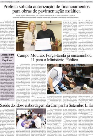 Página 03PARANÁ NOTÍCIAS Local Campo Mourão, 16 e 17 de setembro de 2015
Prefeita solicita autorização de financiamentos
para obras de pavimentação asfáltica
São três projetos de financiamentos junto a Agencia de Fomento do PR que podem complementa o projeto de
recuperação de pavimentação asfáltica que vem sendo realizado pela Prefeitura de Campo Mourão com recursos próprios
Considerando o di-
reito do município com re-
lação à capacidade de endi-
vidamento e projetos a se-
rem executados, a prefeita
Regina Dubay esteve reuni-
da com o presidente do Po-
der Legislativo Municipal,
Eraldo Teodoro de Olivei-
ra, nesta sexta-feira, 11,
quando apresentou três
projetos de lei que depen-
dem de autorização da Câ-
mara Municipal para finan-
ciamentos do município
junto a Agência de Fomen-
to do Paraná, que é vincu-
lada a Sedu – Secretaria de
Estado de Desenvolvimen-
to Urbano e Paranacidade.
O primeiro projeto é
referente ao financiamento
no valor de R$ 5 milhões,
que já vem sendo pleiteado
visando obras de recapea-
mento asfáltico nas aveni-
das Guilherme de Paula
Xavier; Goioerê, Irmãos
Pereira, João Bento e Afon-
so Botelho.
Um segundo projeto
prevê o financiamento de
R$ 7 milhões para obras de
recapeamento asfáltico da
Avenida Comendador Nor-
berto Marcondes e pavi-
mentação da Rua Germano
Hruscka (Jardim Modelo);
continuação da Avenida Pe-
dro Viriato de Souza Filho
(Tropical), Rua Santa Rita
(acesso do Conjunto Aveli-
no Piacentini); Marginal da
BR 158; rua João Batista
Salvadori (Cidade Nova),
além de cinco vias do Jar-
dim Nossa Senhora Apare-
cida.
Já o terceiro projeto
visa financiamento na or-
dem de R$ 6.600.000,00
para obras de pavimentação
asfáltica no Parque Indus-
trial e Distrito de Piquiri-
vaí, além de aquisição de
quatro caminhões basculan-
tes.
Para a prefeita os fi-
nanciamentos complemen-
tarão o projeto de recupe-
ração de pavimentação as-
fáltica que vem sendo reali-
zado pela Prefeitura de
Campo Mourão com recur-
sos próprios.
Campo Mourão: Força-tarefa já encaminhou
11 para o Ministério Público
A força-tarefa desti-
nada a eliminar potenciais
criadouros de focos do mos-
quito da dengue, principal-
mente em locais notificados
no primeiro semestre, já en-
caminhou 11 munícipes
para o Ministério Público.
Eles são responsáveis por
ferros-velhos, materiais re-
cicláveis ou borracharias, já
autuados no primeiro se-
mestre e agora vão respon-
der criminalmente por não
tomarem providências para
evitar recipientes com água
parada.
“Nossa intenção não
é punir ninguém, por isso
foram estabelecidos prazos
longos para adequação des-
ses locais. Só que esse pra-
zo venceu e o Ministério
Público exige a relação dos
que cumpriram as determi-
nações legais e os que ain-
da estão em situação irre-
gular, pois se trata de uma
questão de saúde pública. Se
não atendermos o Ministé-
rio Público, o município é
quem responderá criminal-
mente”, justifica o secretá-
rio de Controle, Fiscaliza-
ção e Ouvidoria, Edoel Ro-
cha. A força-tarefa é desen-
volvida em parceria entre as
secretarias de Controle,
Fiscalização e Ouvidoria,
Saúde, Meio Ambiente, Po-
lícia Ambiental e Vigilância
Sanitária. No primeiro se-
mestre, a vistoria identifi-
cou mais de 30 locais em
condições que facilitavam a
proliferação do mosquito da
dengue. “A maioria realizou
as adequações exigidas por
lei”, afirma Edoel Rocha, ao
lembrar que ainda faltam
alguns locais a serem visi-
tados.
No Ministério Públi-
co os responsáveis por esses
locais podem responder por
crime contra a saúde públi-
ca, cuja pena varia desde um
termo de ajustamento de
conduta, multa e até prisão.
Com índices de infes-
tação considerados altos
SaúdedoIdosoéabordagemdaCampanhaSetembroLilás
Um espaço montado
no Calçadão em Campo
Mourão pela Secretaria da
Saúde promoveu nesta sex-
ta-feira o lançamento da
Campanha Setembro Lilás,
que realizará até o dia 27,
ações de prevenção, orien-
tação e promoção da Saúde
do Idoso. O mês de Setem-
bro foi escolhido em come-
moração ao dia Municipal
do Idoso.
Além dos profissio-
nais da Estratégia Saúde da
Família-ESF (enfermeiros,
técnicos de enfermagem,
agentes comunitários em
saúde) e do Núcleo de Apoio
à Saúde da Família-NASF
(educador físico, fisiotera-
peuta, psicólogo, nutricio-
nista e assistente social),
toda a rede de apoio no cui-
dado com a pessoa idosa na
cidade atuará na programa-
ção tais como: Secretaria da
Secretaria da Ação Social,
Fecam, Conselho do Idoso,
SESC, Lar dos Velhinhos.
No Calçadão foram
realizados a aferição da
Pressão Arterial, teste de
glicemia, distribuição de
panfletos sobre a preven-
ção da violência contra a
pessoa idosa, índice de
massa corporal, orientação
de limpeza da prótese den-
tária, distribuição de pre-
servativos para a preven-
ção de HIV/AIDS.
A programação se-
gue dia 17 no CCI do Cen-
tro Social urbano, com pa-
lestra; Dia 21 no Sesc tem
palestra a: “Idosos e memó-
ria, o que fazer para preser-
var”, com médico Antô-
nio Carlos da Silva; Dia 22
no Sesc tem recreações e
oficinas da memória/dan-
ças circulares; No mesmo
local dia 23 tem a palestra:
“Estética na maturidade-
Cuidados com o meu cor-
po”, seguida de oficina de
beleza.
No dia 24 no CCI-
Campo Mourão tem pales-
tra com o médico Antônio
|Carlos da Silva, sobre
“Como me sinto em relação
a minha idade”, e baile re-
creativo. Uma caminhada a
partir da Praça São José
será realizada dia 25 às 08
horas, e dia 27, encerran-
do a programação do Se-
tembro Lilás os idosos par-
Licitada obra
da UBS de
Piquirívai
A empresa mourãoense
Proativa Construções Ltda
foi a vencedora da Licita-
ção na modalidade de To-
mada de Preços, para a
construção da obra do
novo prédio da Unidade
Básica de Saúde-UBS do
distrito de Piquirivai. A li-
citação foi realizada na úl-
tima quarta-feira (09) no
Departamento de Supri-
mentos do Município com
participação de quatro
empresas, sendo três lo-
cais e uma de Cascavel. A
obra terá 178 metros qua-
drados tinha valor orçado
de R$ 408 ml e o valor fi-
nal da licitação ficou em
R$ 348.840,00. Os recur-
sos são oriundos do Mi-
nistério da Saúde, através
de emenda parlamentar
do Deputado Federal Fer-
nando Giacobo
paraoperíododeinverno,os
técnicos da Vigilância Epi-
demiológica advertem para
o risco de uma epidemia da
doença no verão. “Se a po-
pulação não colaborar a si-
tuação pode se tornar caóti-
ca”, ressalta o coordenador
do Comitê Gestor da Den-
gue, Carlos Bezerra.
ticipam do Programa Bei-
ra do Carreador com Capi-
tão Teixeira com grupo
Cantando a Vida.
A celebração do Se-
tembro Lilás começou em
2014 com objetivo de mo-
bilizar a sociedade em re-
lação aos direitos da pessoa
idosa, e ao amadurecimen-
to do indivíduo em relação
as mudanças do processo
do envelhecimento. Segun-
do o censo do IBGE de
2012 o número de idosos
do município de Campo
Mourão é de 9.900 pesso-
as e a expectativa de vida
do brasileiro para o ano de
2015 é de 74 anos.
 