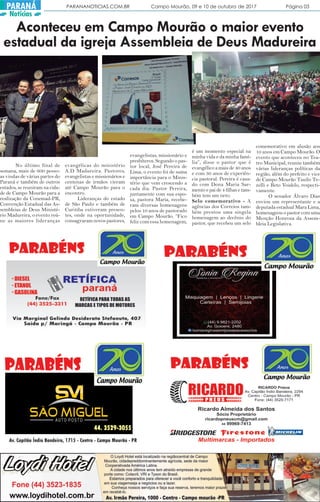 Aconteceu em Campo Mourão o maior evento
estadual da igreja Assembleia de Deus Madureira
No último final de
semana, mais de 600 pesso-
as vindas de várias partes do
Paraná e também de outros
estados, se reuniram na cida-
de de Campo Mourão para a
realização da Conemad-PR,
Convenção Estadual das As-
sembleias de Deus Ministé-
rio Madureira, o evento reú-
ne as maiores lideranças
evangélicas do ministério
A.D Madureira. Pastores,
evangelistas e missionários e
centenas de irmãos vieram
até Campo Mourão para o
encontro.
Lideranças do estado
de São Paulo e também de
Curitiba estiveram presen-
tes, onde na oportunidade,
consagraram novos pastores,
evangelistas, missionário e
presbíteros. Segundo o pas-
tor local, José Pereira de
Lima, o evento foi de suma
importância para o Minis-
tério que vem crescendo a
cada dia. Pastor Pereira,
juntamente com sua espo-
sa, pastora Maria, recebe-
ram diversas homenagens
pelos 10 anos de pastorado
em Campo Mourão. “Fico
feliz com essa homenagem,
é um momento especial na
minha vida e da minha famí-
lia”, disse o pastor que é
evangélico a mais de 40 anos
e com 30 anos de experiên-
cia pastoral. Pereira é casa-
do com Dona Maria Sar-
mento e pai de 4 filhas e tam-
bém tem um neto.
Selo comemorativo - A
agências dos Correios tam-
bém prestou uma singela
homenagem ao decênio do
pastor, que recebeu um selo
comemorativo em alusão aos
10 anos em Campo Mourão. O
evento que aconteceu no Tea-
tro Municipal, reuniu também
várias lideranças políticas da
região, além do prefeito e vice
de Campo Mourão Tauilo Te-
zelli e Beto Voidelo, respecti-
vamente.
O senador Álvaro Dias
enviou um representante e a
deputada estadual Mara Lima,
homenageou o pastor com uma
Menção Honrosa da Assem-
bleia Legislativa.
PARANANOTICIAS.COM.BR Campo Mourão, 09 e 10 de outubro de 2017 Página 03PARANÁ
Notícias
 