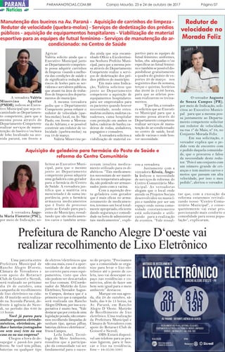 A vereadora Valéria
Minervino Aguilar
(PMDB), indicou ao Execu-
tivo Municipal que seja en-
caminhado ao Departamen-
to competente, para que a
mesma possa através do
Departamento Competente
realizar serviços de manu-
tenção: do bueiro e/ou boca
de lobo localizado na ave-
nida paraná, em frente a
Manutenção dos bueiros na Av. Paraná - Aquisição de carrinhos de limpeza -
Redutor de velocidade (quebra-molas) - Serviços de dedetização dos prédios
públicos - aquisição de equipamentos hospitalares - Viabilização de material
esportivo para as equipes de futsal feminino - Serviços de manutenção do ar-
condicionado: no Centro de Saúde
Agricar.
Valéria solicito ainda que o
Executivo Municipal junto
ao Departamento competen-
te possa adquirir carrinhos
de limpeza: visando a melho-
ria das condições de saúde e
de significativa redução dos
riscos de lesões para as ser-
vidoraseservidorespúblicos,
que atuam na área de traba-
lhos de limpeza dos departa-
mentos do município.
A mesma vereadora
pediu que o Departamento
Competente possa refazer o
redutor de velocidade (que-
bra-molas): local, na Av. São
Paulo, em frente a Mercea-
ria do Adriano, e se possível
construir um redutor de ve-
locidade (quebra-molas) na
rua 19 de março.
Valéria Minervino pe-
diu ainda que seja encami-
nhado Ofício a Excelentíssi-
ma Senhora Prefeita Muni-
cipal, para que a mesma pos-
sa através do Departamento
Competente realize a servi-
ços de dedetização dos pré-
dios públicos do município.
Em mais uma Indica-
ção, Valéria solicitou que
junto ao Departamento
competente a aquisição de
equipamentos hospitalares:
para ser emprestados para
os pacientes quando houver
necessidade, sendo estes:
muletas axilares, muletas ca-
nadenses, cama hospitalar
com proteção em ambos os
lados, cadeiras de banho, ca-
deiras de rodas, andadores,
papagaios e comadres.
A vereadora solicitou a
viabilização de material es-
portivo para as equipes de
futsal feminino: uniformes,
bolas, obs. adequadas e/ou
especificas ao futsal femini-
noetambémsepossíveldis-
ponibilizar gratuitamente
a quadra do ginásio de es-
portes 20 de março: nos
seguintes dias da semana,
terças e quintas, horários
das 20:00 ás 21;00 horas,
para que as atletas pos-
sam realizarem os treina-
mentos.
“E por fim, a vereado-
ra solicitou que ao Executi-
vo Municipal para que a
mesmo possa através do
Departamento competente
realizar serviços de manu-
tenção do ar-condicionado:
no centro de saúde, local:
sala de vacinas e onde hou-
ver necessidade.
O vereador Augusto
de Souza Campos (PR),
por meio de Indicação, soli-
citou ao Executivo Munici-
pal para que a mesma pos-
sa juntamente ao Departa-
mento competente solicitar
um redutor de velocidade,
na rua 1º de Maio, nº 34, no
Conjunto Morada Feliz.
Em sua solicitação, o
vereador explica que o pe-
dido vem de encontro com
o pedido daquela comunida-
de, que o procurou e falou
da necessidade deste redu-
tor. “Pois é um conjunto com
um número grande de cri-
anças e tem muitos carros e
motos que passam em alta
velocidade, por isso o meu
pedido”, alertou o vereador.
Redutor de
velocidade no
Morada Feliz
A vereadora Ânge-
la Maria Fiorotto (PSC),
por meio de Indicação, so-
licitou ao Executivo Muni-
cipal, para que o mesmo
junto ao Departamento
competente possa adquirir
uma geladeira com gerador
para a farmácia do Centro
de Saúde. A vereadora jus-
tifica que a matéria ora
mencionada é de suma im-
portância, pois a farmácia
armazena medicamentos
que é fruto de processo
junto ao Estado para paci-
entes do Município, ressal-
tando que são medicamen-
tos caros e também arma-
zenam insulina medica-
mento utilizado para os di-
abéticos. “Tais medicamen-
tos necessitam de ser manti-
dos em temperatura adequa-
da, não podendo ser armaze-
nados junto com a vacina.
Com a aquisição des-
ta geladeira com gerador
que é mais eficaz no arma-
zenamento de medicamen-
tos, teremos um local total-
mente apropriado, eficiente
dando segurança e comodi-
dade na hora de administrar
tais medicamentos”, expli-
cou a vereadora.
Juntamente com a
vereadora Késsia, Ânge-
la indicou a necessidade
de serviços de reforma: do
Centro Comunitário Mu-
nicipal. As vereadoras
alegam que o local onde
atende os Projetos Sociais
desenvolvidos no municí-
pio e também por ser um
espaço onde nossa comu-
nidade constantemente
está solicitando e utili-
zando para a realização
de eventos. “Vale ressal-
tar que, com a execução da
reforma estaremos revitali-
zando nosso “Centro Comu-
nitário Municipal”, e conse-
quentemente vai estar pro-
porcionando mais conforto e
comodidade para nossa popu-
lação”, explicaram.
Aquisição de geladeira para farmácia do Posto de Saúde e
reforma do Centro Comunitário
Prefeitura de RanchoAlegre D‘oeste vai
realizar recolhimento de Lixo Eletrônico
Uma parceria entre
Prefeitura Municipal de
Rancho Alegre D’oeste,
Câmara de Vereadores e
com apoio do Rotaract
Club de Goioerê e Sicredi,
será realizado no próximo
dia 28 de outubro, uma
campanha de recolhimento
de lixo eletrônico na cida-
de. O mutirão será realiza-
do na Avenida Paraná, de-
fronte à agência do Sicre-
di, no período das 8:00 às
13 horas.
Você já parou para
analisar quantos eletrodo-
mésticos, eletrônicos, pi-
lhas e baterias (estragados
ou sem uso) tem na sua
casa ou na sua empresa?
Chegou a hora de de-
sapegar e passá-los para
frente. Se você tem pilhas,
baterias ou qualquer tipo
de eletros/eletrônicos que
não usa mais, essa é a opor-
tunidade de dar um desti-
no correto para esses equi-
pamentos, visto que eles
não podem ser descartados
no lixo comum. O Coorde-
nador do Mutirão do Lixo
Eletrônico, Vereador Augus-
to Campos, destaca que é a
primeira vez que a campanha
será realizada em Rancho
AlegreD‘Oeste,porissoaex-
pectativa é muito boa. “Vale
destacarqueporcontadeuma
legislaçãopesada,nãoestare-
mos recolhendo lâmpadas de
nenhum tipo, apenas pilhas,
baterias,eletroseeletrônicos”,
frisou Campos.
Leila Isabel, Tecnó-
loga do Meio Ambiente,
ressaltou que a participa-
ção da comunidade vai ser
fundamental para o suces-
so do projeto. “Precisamos
que a comunidade se orga-
nize para levar o lixo ele-
trônico até o ponto de co-
leta, isso vai desocupar es-
paço nas residências e co-
mércios, além de fazer um
bem sem igual para o meio
ambiente” destacou.
Marque em sua agen-
da, dia 28 de outubro, sá-
bado, das 8 às 13 horas, na
Av. Paraná, em Rancho
Alegre D ‘Oeste. Mutirão
de Recolhimento de lixo
eletrônico. Uma realização
da Prefeitura Municipal e
Câmara de Vereadores com
apoio do Rotaract Club de
Goioerê e Sicredi.
OBS: Estará disponí-
vel um telefone para as pes-
soas ligarem, para ir bus-
car o lixo na residência,
fone – 44-3556-1081
PARANANOTICIAS.COM.BR Campo Mourão, 23 e 24 de outubro de 2017 Página 07PARANÁ
Notícias
 