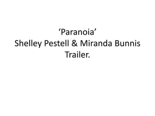 ‘Paranoia’
Shelley Pestell & Miranda Bunnis
             Trailer.
 