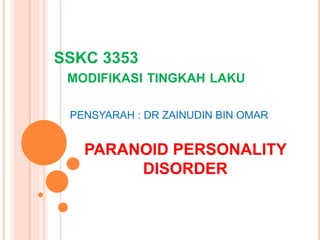 SSKC 3353
MODIFIKASI TINGKAH LAKU
PENSYARAH : DR ZAINUDIN BIN OMAR
PARANOID PERSONALITY
DISORDER
 