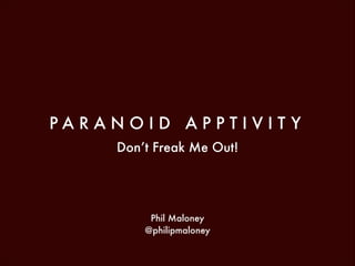 PARANOID APPTIVIT Y
Don’t Freak Me Out!

Phil Maloney 
@philipmaloney

 