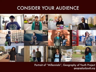 CONSIDER YOUR AUDIENCE

Portrait of “Millennials”, Geography of Youth Project
geographyofyouth.org

 