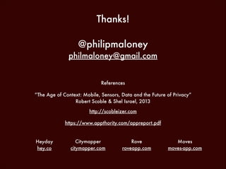 Thanks!
!

@philipmaloney
philmaloney@gmail.com
References
“The Age of Context: Mobile, Sensors, Data and the Future of Privacy”
Robert Scoble & Shel Israel, 2013
http://scobleizer.com
https://www.appthority.com/appreport.pdf

Heyday
hey.co

Citymapper
citymapper.com

Rove
roveapp.com

Moves
moves-app.com

 