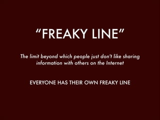 “FREAKY LINE”
The limit beyond which people just don't like sharing
information with others on the Internet
!
!

EVERYONE HAS THEIR OWN FREAKY LINE

 