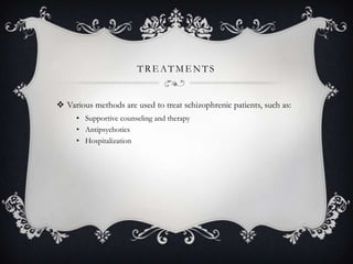 TRE ATMENTS
 Various methods are used to treat schizophrenic patients, such as:
• Supportive counseling and therapy
• Antipsychotics
• Hospitalization
 