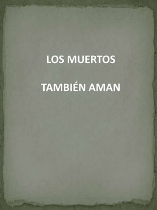 LOS MUERTOS
TAMBIÉN AMAN

 