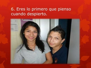 6. Eres lo primero que pienso
cuando despierto.
 