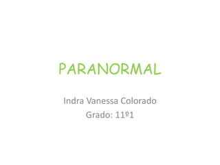 PARANORMAL 
Indra Vanessa Colorado 
Grado: 11º1 
 