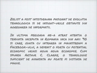 Zelist a fost intotdeauna pasionat de evolutia
tehnologica si de insight-urile obtinute din
agregarea de informatii.
In ul...