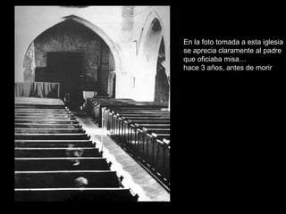En la foto tomada a esta iglesia se aprecia claramente al padre que oficiaba misa… hace 3 años, antes de morir 