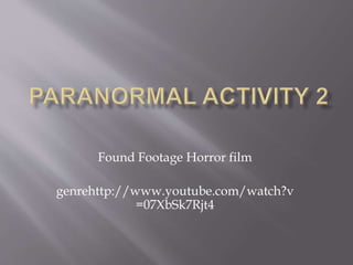 Found Footage Horror film
genrehttp://www.youtube.com/watch?v
=07XbSk7Rjt4
 