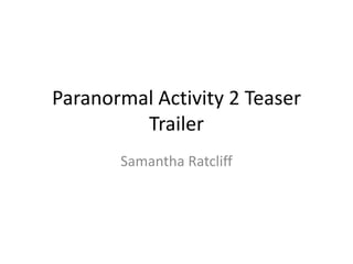 Paranormal Activity 2 Teaser
         Trailer
       Samantha Ratcliff
 