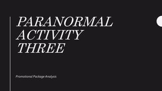 PARANORMAL
ACTIVITY
THREE
Promotional Package Analysis
 
