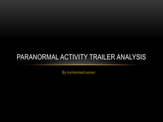 PARANORMAL ACTIVITY TRAILER ANALYSIS 
By muhammed usman 
 