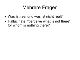 Mehrere Fragen Was ist real und was ist nicht real? Hallucinate: “perceive what is not there”: for whom is nothing there? 