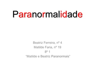 Paranormalidade Beatriz Ferreira, nº 4 Matilde Faria, nº 19 8º 1  “Matilde e Beatriz Paranormais” 