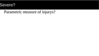 Severe?
Parametric measure of injurys?
 