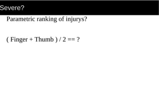 Severe?
Parametric ranking of injurys?
( Finger + Thumb ) / 2 == ?
 