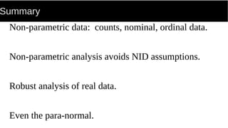 Summary
Non-parametric data: counts, nominal, ordinal data.
Non-parametric analysis avoids NID assumptions.
Robust analysis of real data.
Even the para-normal.
 