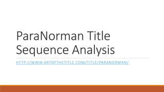 ParaNorman Title
Sequence Analysis
HTTP://WWW.ARTOFTHETITLE.COM/TITLE/PARANORMAN/
 