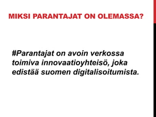 MIKSI PARANTAJAT ON OLEMASSA?
#Parantajat on avoin verkossa
toimiva innovaatioyhteisö, joka
edistää suomen digitalisoitumista.
 