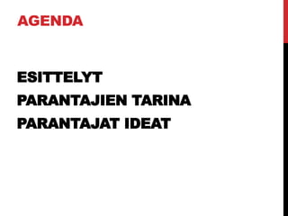 AGENDA
ESITTELYT
PARANTAJIEN TARINA
PARANTAJAT IDEAT
 