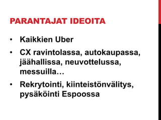 PARANTAJAT IDEOITA
• Kaikkien Uber
• CX ravintolassa, autokaupassa,
jäähallissa, neuvottelussa,
messuilla…
• Rekrytointi, kiinteistönvälitys,
pysäköinti Espoossa
 