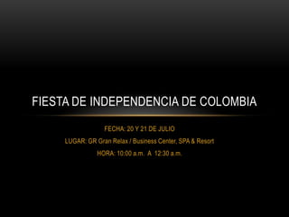 FECHA: 20 Y 21 DE JULIO
LUGAR: GR Gran Relax / Business Center, SPA & Resort
HORA: 10:00 a.m. A 12:30 a.m.
FIESTA DE INDEPENDENCIA DE COLOMBIA
 