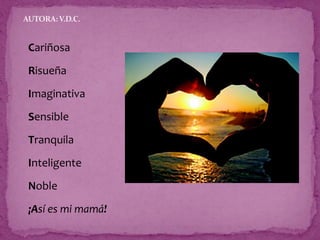 Cariñosa
Risueña
Imaginativa
Sensible
Tranquila
Inteligente
Noble
¡Así es mi mamá!
AUTORA:V.D.C.
 