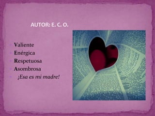  Valiente
 Enérgica
 Respetuosa
 Asombrosa
 ¡Esa es mi madre!
AUTOR: E. C. O.
 