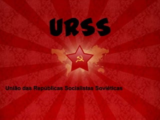 URSS União das Repúblicas Socialistas Soviéticas 