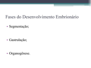 Fases do Desenvolvimento Embrionário
• Segmentação;
• Gastrulação;
• Organogênese.
 