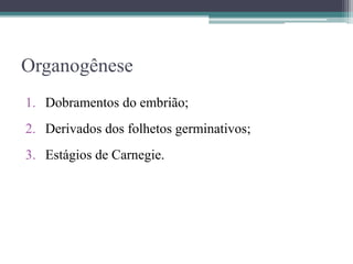 Organogênese
1. Dobramentos do embrião;
2. Derivados dos folhetos germinativos;
3. Estágios de Carnegie.
 