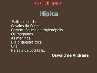 Hípica
Saltos records
Cavalos da Penha
Correm jóqueis de Higienópolis
Os magnatas
As meninas
E a orquestra toca
Chá
Na sala de cocktails.
Oswald de Andrade
O CUBISMO
 