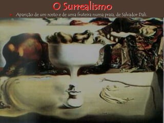 O Surrealismo
 Aparição de um rosto e de uma fruteira numa praia, de Salvador Dali.
 